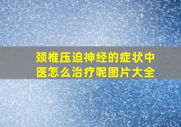 颈椎压迫神经的症状中医怎么治疗呢图片大全