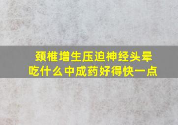 颈椎增生压迫神经头晕吃什么中成药好得快一点