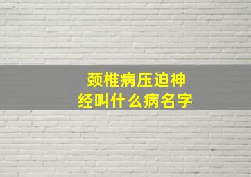 颈椎病压迫神经叫什么病名字