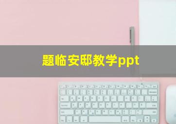 题临安邸教学ppt