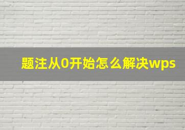 题注从0开始怎么解决wps