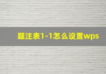 题注表1-1怎么设置wps