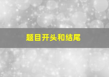 题目开头和结尾