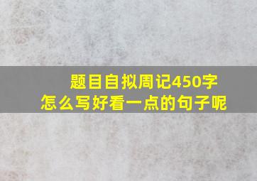 题目自拟周记450字怎么写好看一点的句子呢