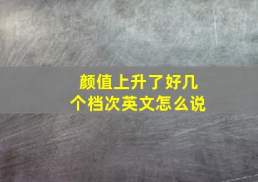 颜值上升了好几个档次英文怎么说