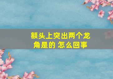 额头上突出两个龙角是的 怎么回事