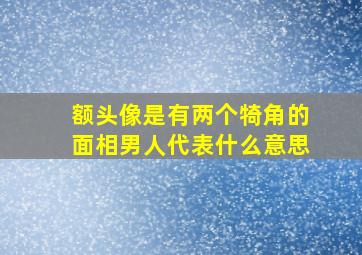 额头像是有两个犄角的面相男人代表什么意思