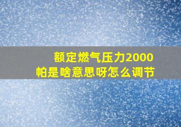 额定燃气压力2000帕是啥意思呀怎么调节