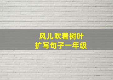 风儿吹着树叶扩写句子一年级