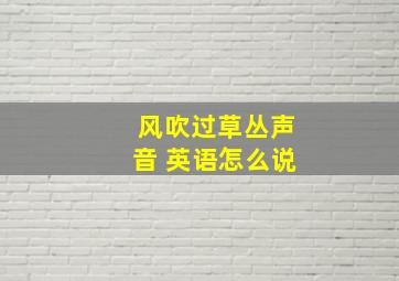 风吹过草丛声音 英语怎么说