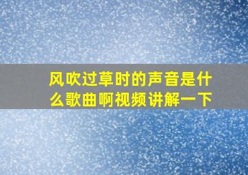 风吹过草时的声音是什么歌曲啊视频讲解一下