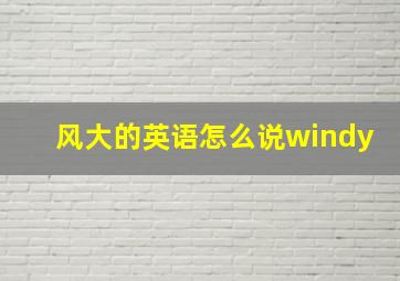 风大的英语怎么说windy