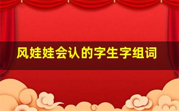 风娃娃会认的字生字组词