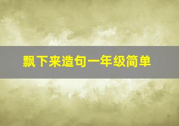 飘下来造句一年级简单