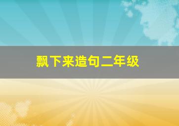 飘下来造句二年级