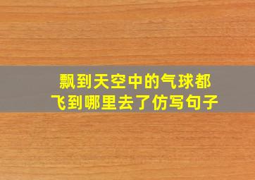 飘到天空中的气球都飞到哪里去了仿写句子