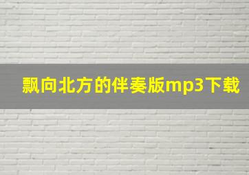 飘向北方的伴奏版mp3下载