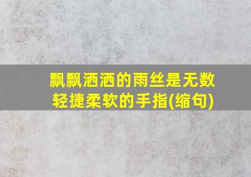 飘飘洒洒的雨丝是无数轻捷柔软的手指(缩句)