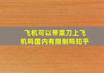 飞机可以带菜刀上飞机吗国内有限制吗知乎