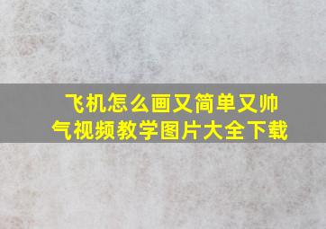 飞机怎么画又简单又帅气视频教学图片大全下载