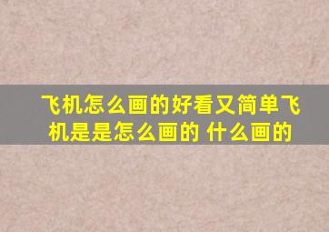 飞机怎么画的好看又简单飞机是是怎么画的 什么画的