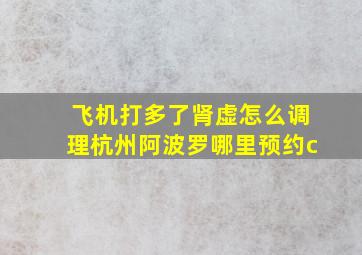 飞机打多了肾虚怎么调理杭州阿波罗哪里预约c