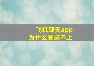 飞机聊天app为什么登录不上