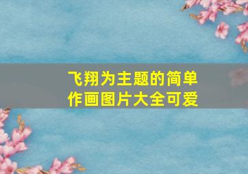 飞翔为主题的简单作画图片大全可爱