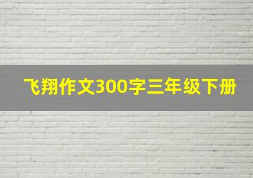 飞翔作文300字三年级下册