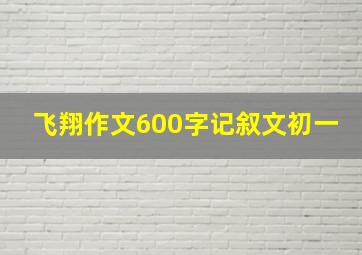 飞翔作文600字记叙文初一