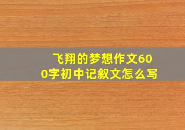 飞翔的梦想作文600字初中记叙文怎么写