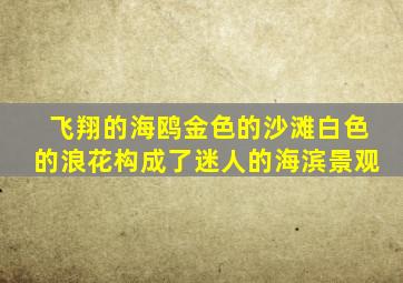 飞翔的海鸥金色的沙滩白色的浪花构成了迷人的海滨景观