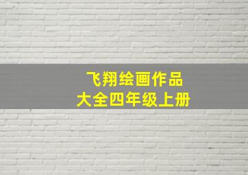 飞翔绘画作品大全四年级上册