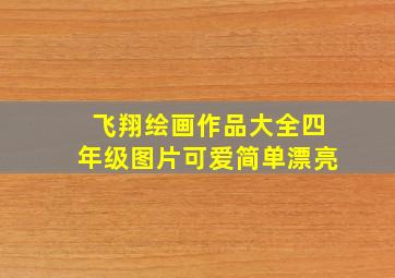 飞翔绘画作品大全四年级图片可爱简单漂亮