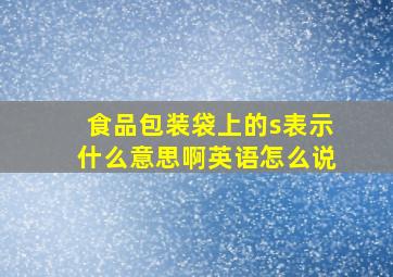 食品包装袋上的s表示什么意思啊英语怎么说