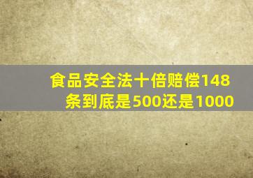 食品安全法十倍赔偿148条到底是500还是1000