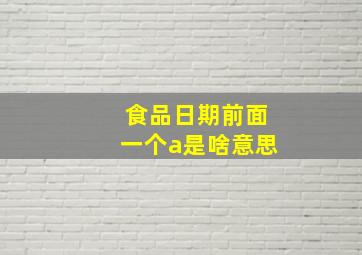 食品日期前面一个a是啥意思