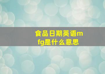 食品日期英语mfg是什么意思