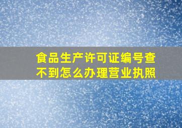 食品生产许可证编号查不到怎么办理营业执照