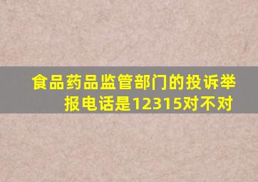 食品药品监管部门的投诉举报电话是12315对不对