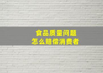 食品质量问题怎么赔偿消费者