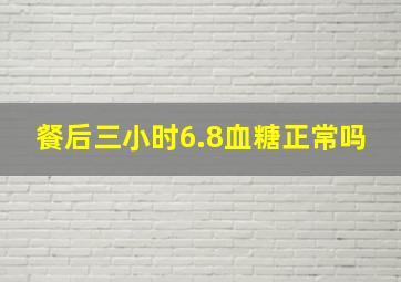 餐后三小时6.8血糖正常吗