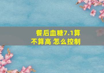 餐后血糖7.1算不算高 怎么控制