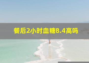 餐后2小时血糖8.4高吗