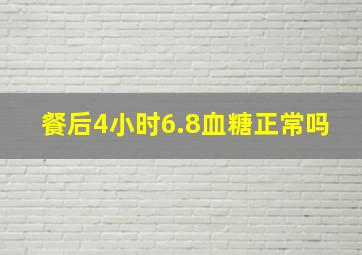 餐后4小时6.8血糖正常吗