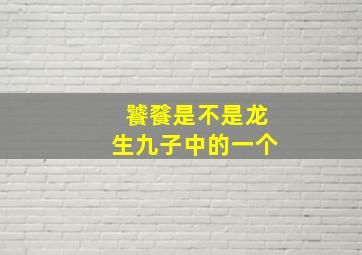 饕餮是不是龙生九子中的一个