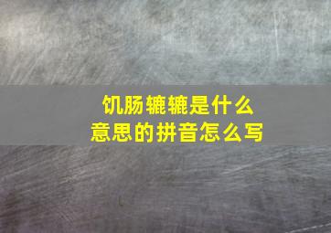 饥肠辘辘是什么意思的拼音怎么写