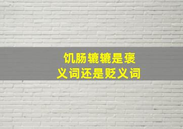 饥肠辘辘是褒义词还是贬义词