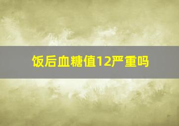 饭后血糖值12严重吗