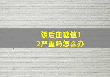 饭后血糖值12严重吗怎么办